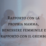 rapporto con la mamma, benessere femminile e rapporto con il grembo